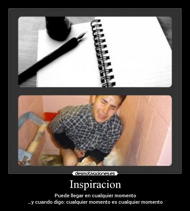 Inspiracion - Puede llegar en cualquier momento
…y cuando digo: cualquier momento es cualquier momento