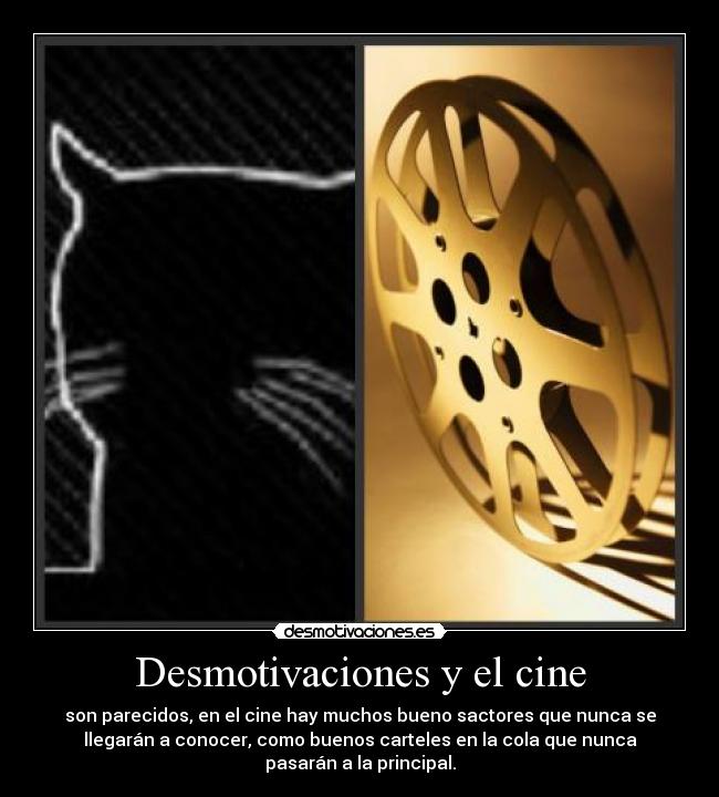 Desmotivaciones y el cine - son parecidos, en el cine hay muchos bueno sactores que nunca se
llegarán a conocer, como buenos carteles en la cola que nunca
pasarán a la principal.