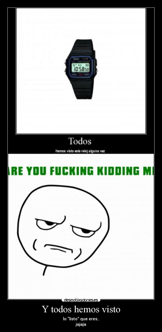 Y todos hemos visto - lo listo que eres..
jajaja