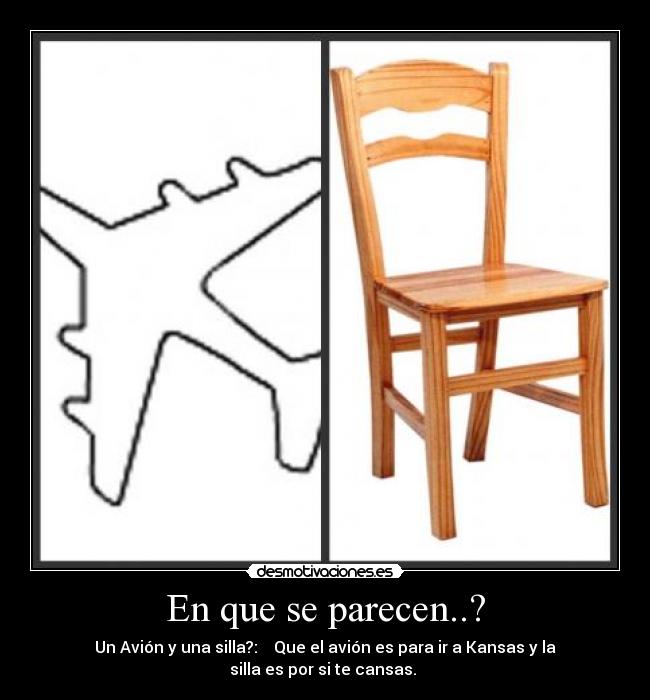 En que se parecen..? - Un Avión y una silla?: Que el avión es para ir a Kansas y la
silla es por si te cansas.