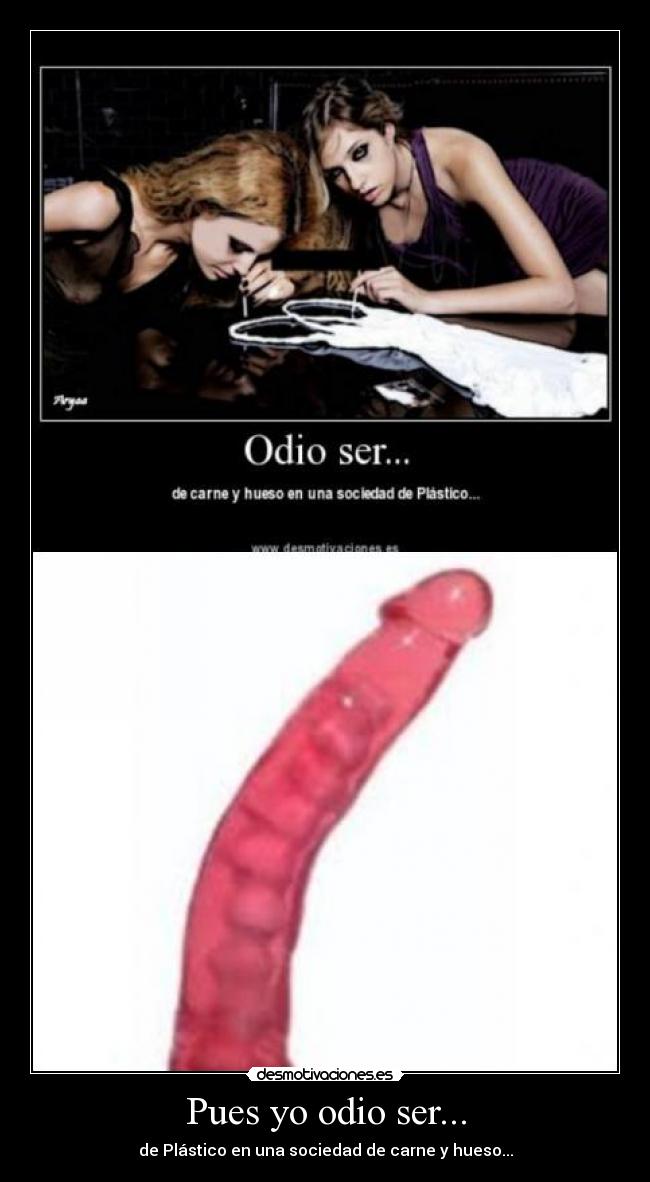 Pues yo odio ser... - de Plástico en una sociedad de carne y hueso...