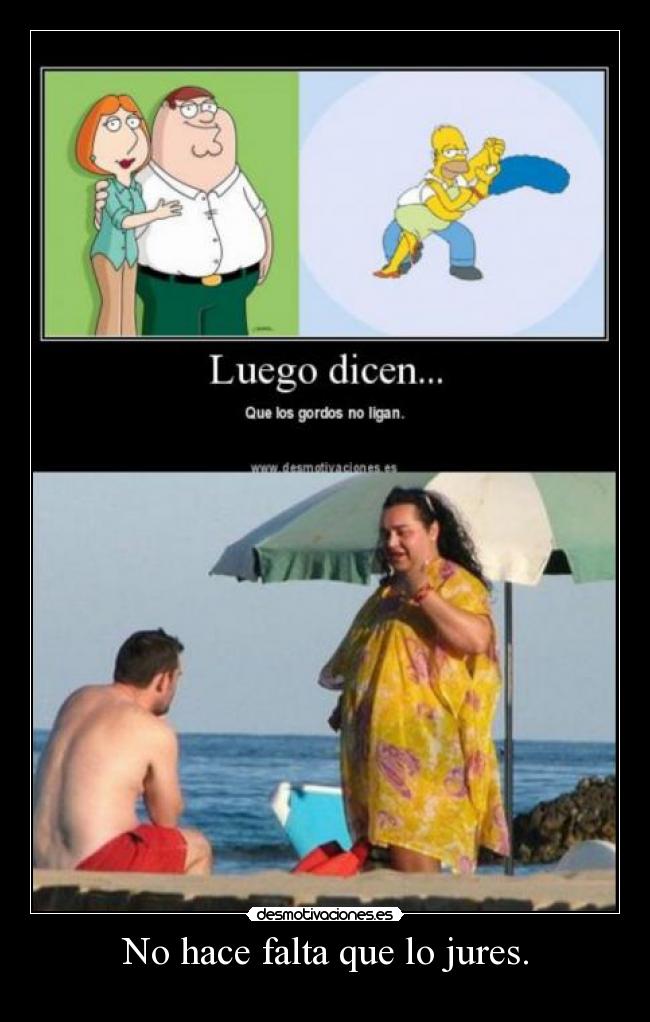 No hace falta que lo jures. -