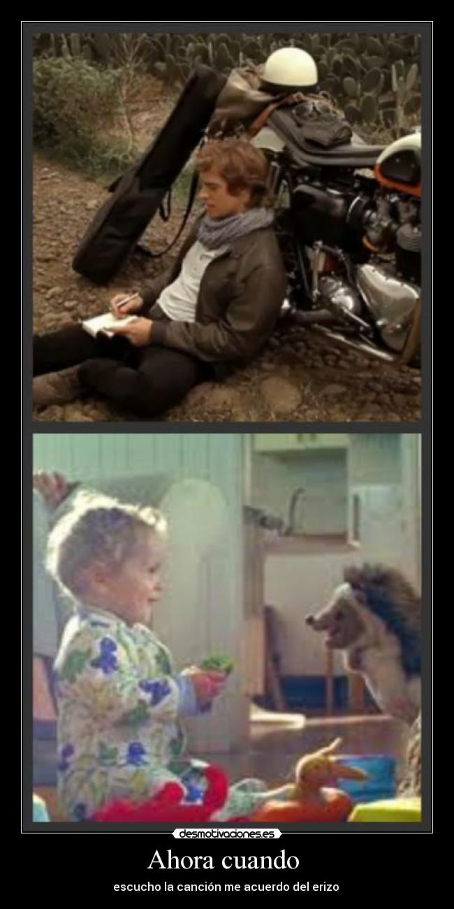 Ahora cuando  - escucho la canción me acuerdo del erizo 