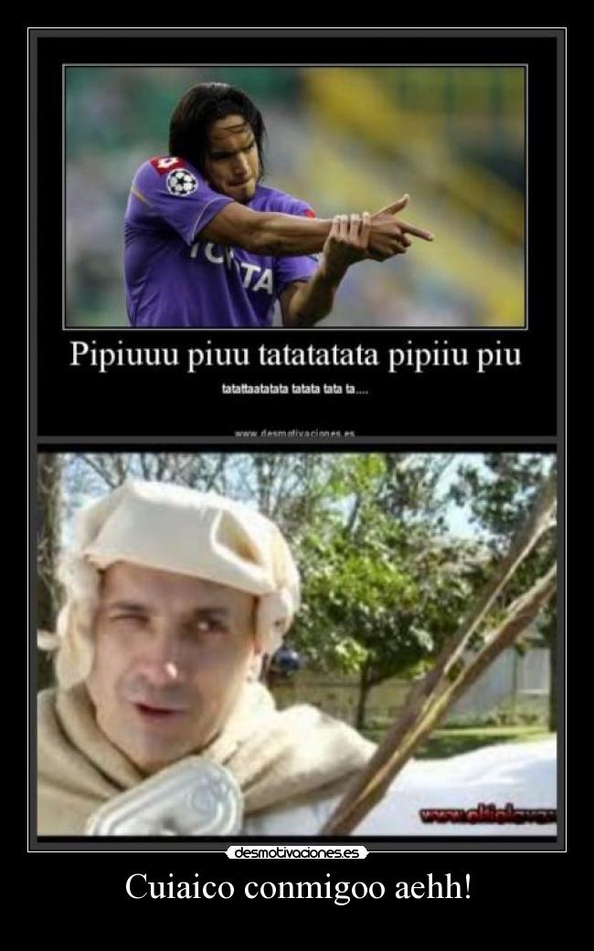 Cuiaico conmigoo aehh! -