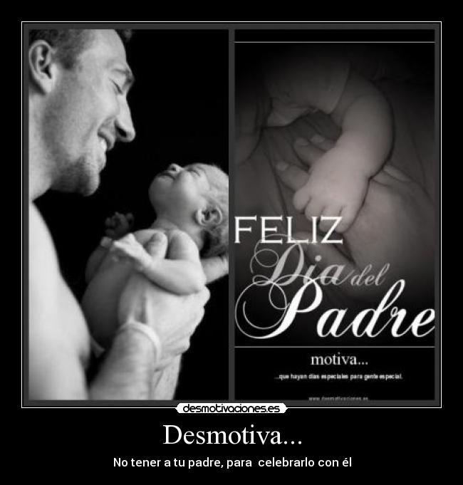 Desmotiva... - No tener a tu padre, para celebrarlo con él
