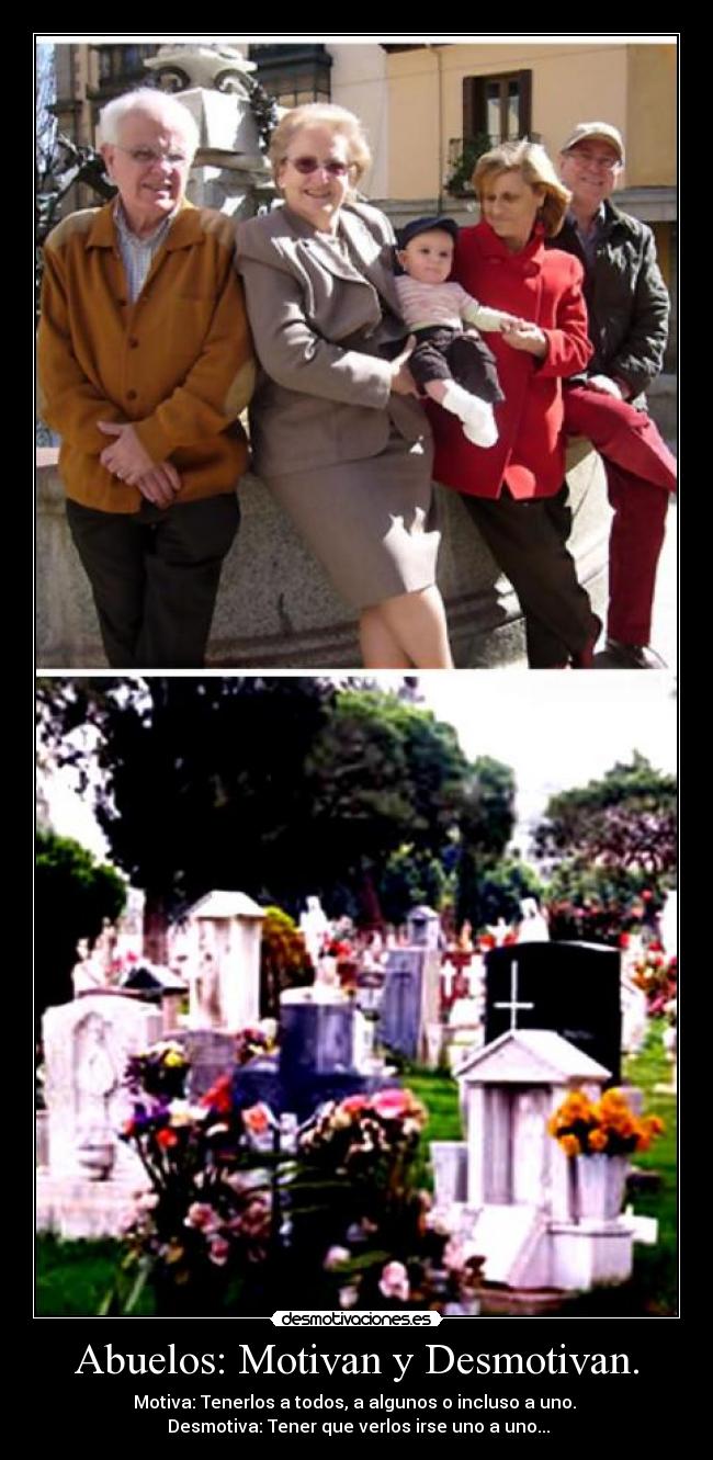 Abuelos: Motivan y Desmotivan. - Motiva: Tenerlos a todos, a algunos o incluso a uno. 
 Desmotiva: Tener que verlos irse uno a uno...