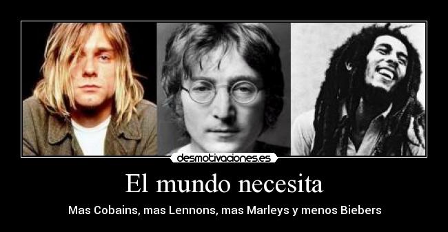 El mundo necesita - Mas Cobains, mas Lennons, mas Marleys y menos Biebers