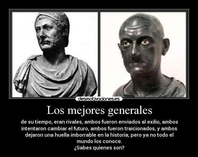 Los mejores generales - de su tiempo, eran rivales, ambos fueron enviados al exilio, ambos
intentaron cambiar el futuro, ambos fueron traicionados, y ambos
dejaron una huella imborrable en la historia, pero ya no todo el
mundo los conoce.
¿Sabes quienes son?