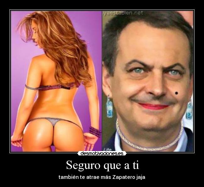 Seguro que a ti - también te atrae más Zapatero jaja