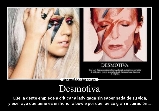 Desmotiva - Que la gente empiece a criticar a lady gaga sin saber nada de su vida,
y ese rayo que tiene es en honor a bowie por que fue su gran inspiración ...