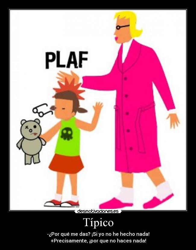 Típico - -¿Por qué me das? ¡Si yo no he hecho nada!
+Precisamente, ¡por que no haces nada!