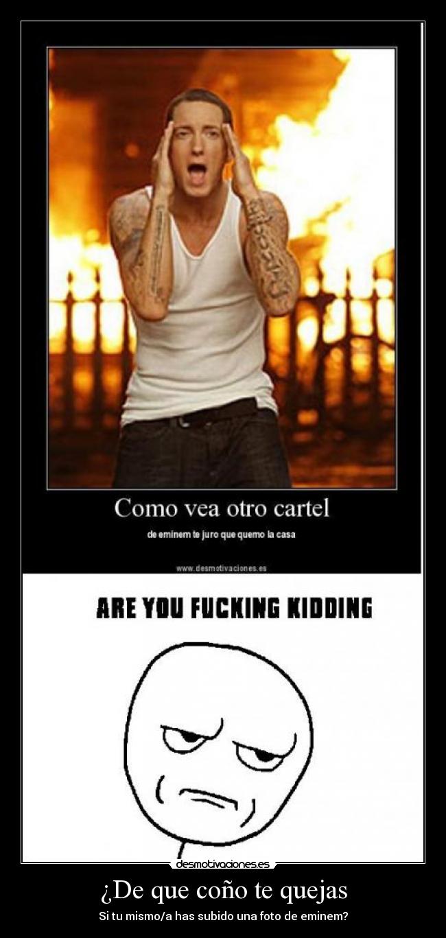 ¿De que coño te quejas - Si tu mismo/a has subido una foto de eminem?