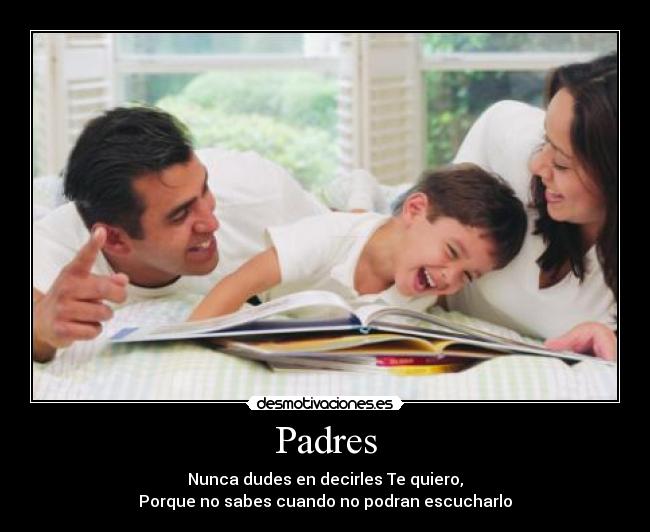 Padres - Nunca dudes en decirles Te quiero,
Porque no sabes cuando no podran escucharlo