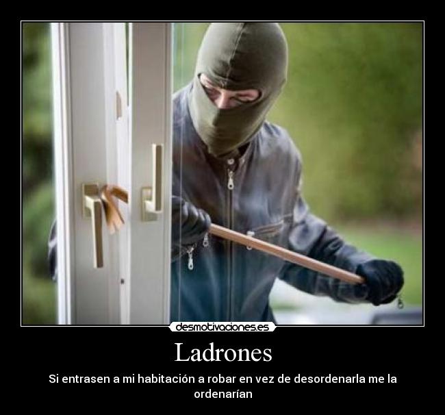 Ladrones - Si entrasen a mi habitación a robar en vez de desordenarla me la ordenarían