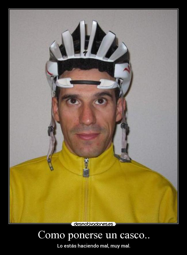 Como ponerse un casco.. - Lo estás haciendo mal, muy mal.