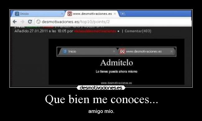 Que bien me conoces... - amigo mío.