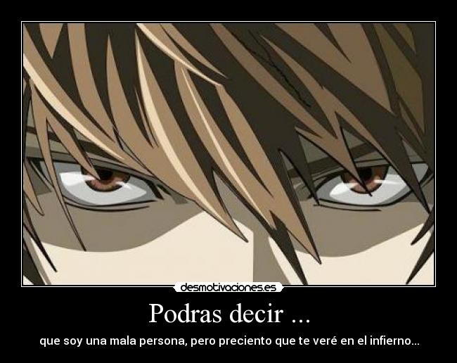 Podras decir ... - que soy una mala persona, pero preciento que te veré en el infierno...