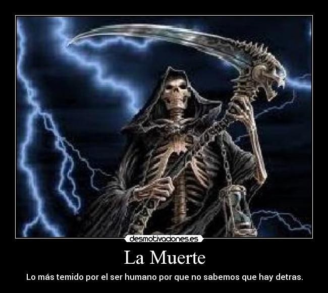 La Muerte - Lo más temido por el ser humano por que no sabemos que hay detras.