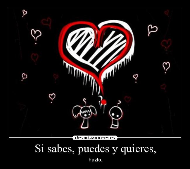 Si sabes, puedes y quieres, - hazlo.