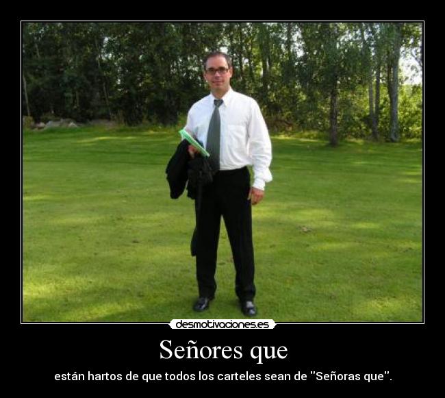 Señores que - están hartos de que todos los carteles sean de Señoras que.