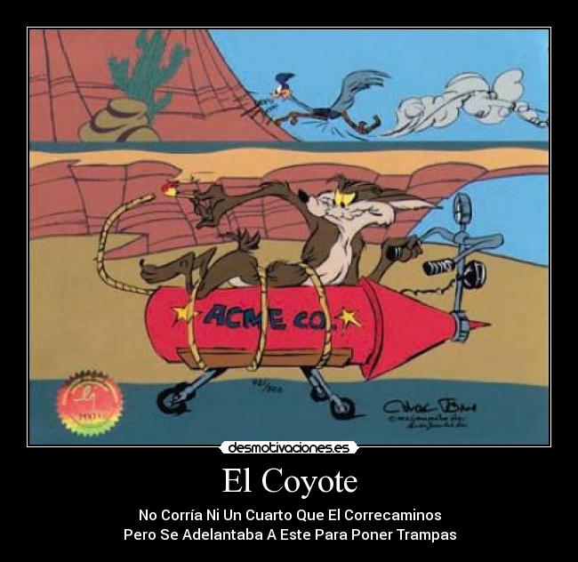 El Coyote - No Corría Ni Un Cuarto Que El Correcaminos
Pero Se Adelantaba A Este Para Poner Trampas