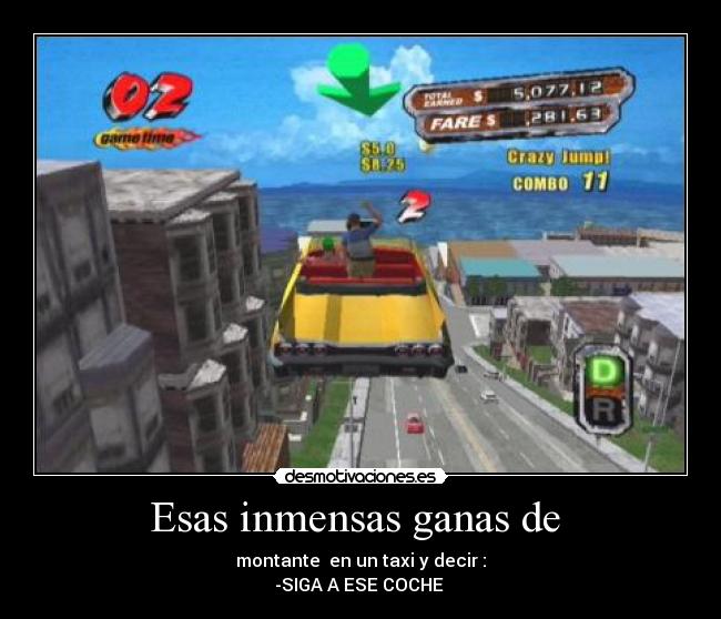 Esas inmensas ganas de - montante en un taxi y decir :
-SIGA A ESE COCHE