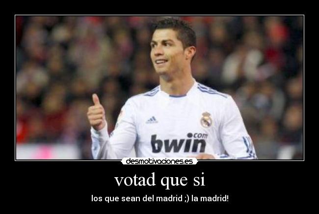 votad que si - los que sean del madrid ;) la madrid!