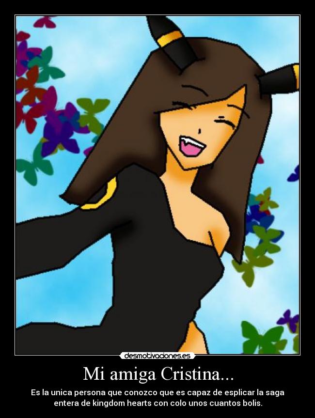 Mi amiga Cristina... - Es la unica persona que conozco que es capaz de esplicar la saga
entera de kingdom hearts con colo unos cuantos bolis.