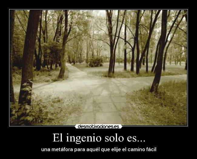 El ingenio solo es... - una metáfora para aquél que elije el camino fácil