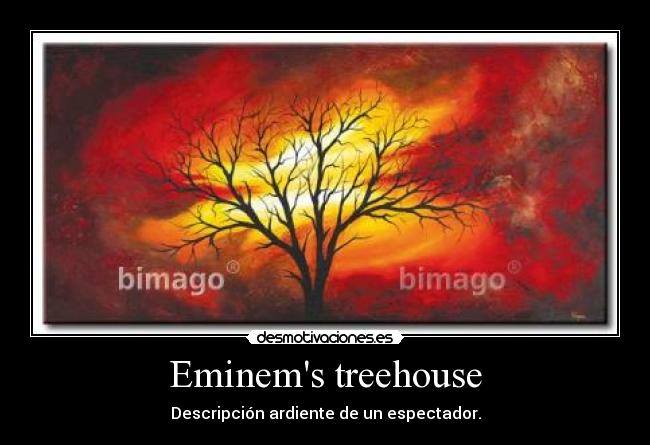 Eminems treehouse - Descripción ardiente de un espectador.