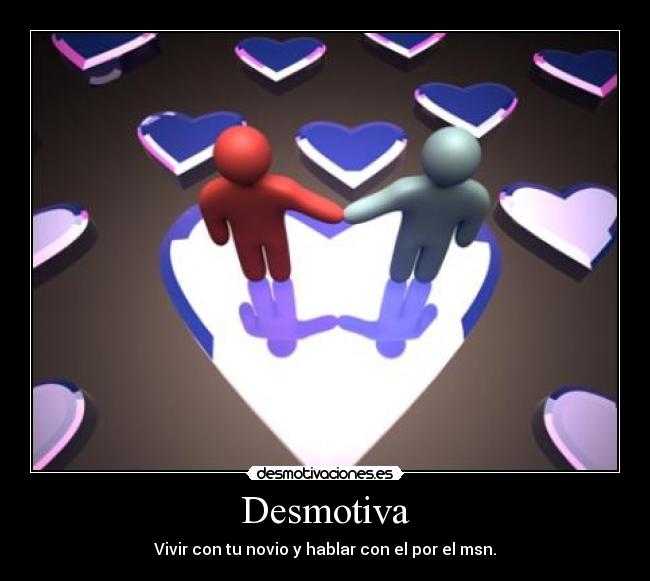 Desmotiva - Vivir con tu novio y hablar con el por el msn.