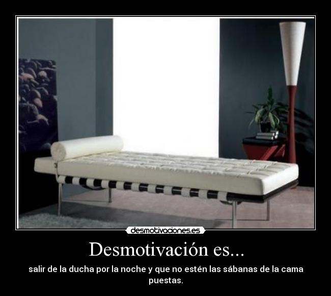 Desmotivación es... - salir de la ducha por la noche y que no estén las sábanas de la cama puestas.