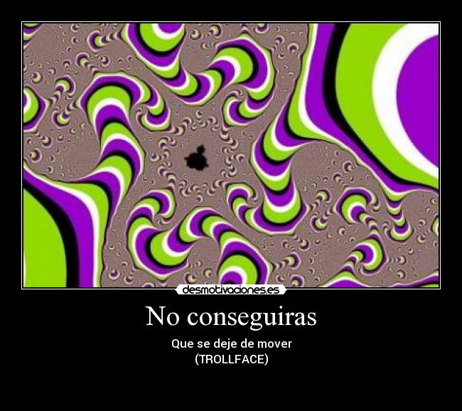 No conseguiras - Que se deje de mover
(TROLLFACE)
