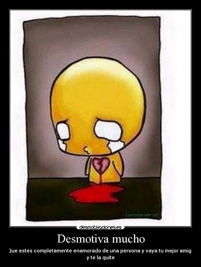 Desmotiva mucho - Que estes completamente enamorado de una persona y vaya tu mejor amigo
y te la quite