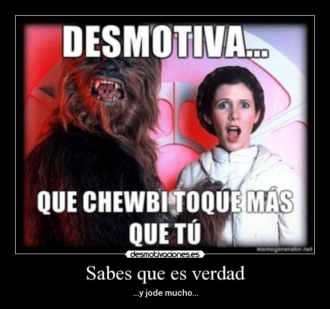 Sabes que es verdad - ...y jode mucho...