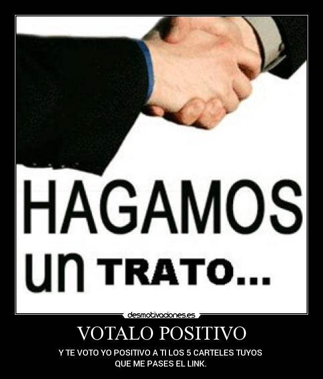 VOTALO POSITIVO - Y TE VOTO YO POSITIVO A TI LOS 5 CARTELES TUYOS 
QUE ME PASES EL LINK. 