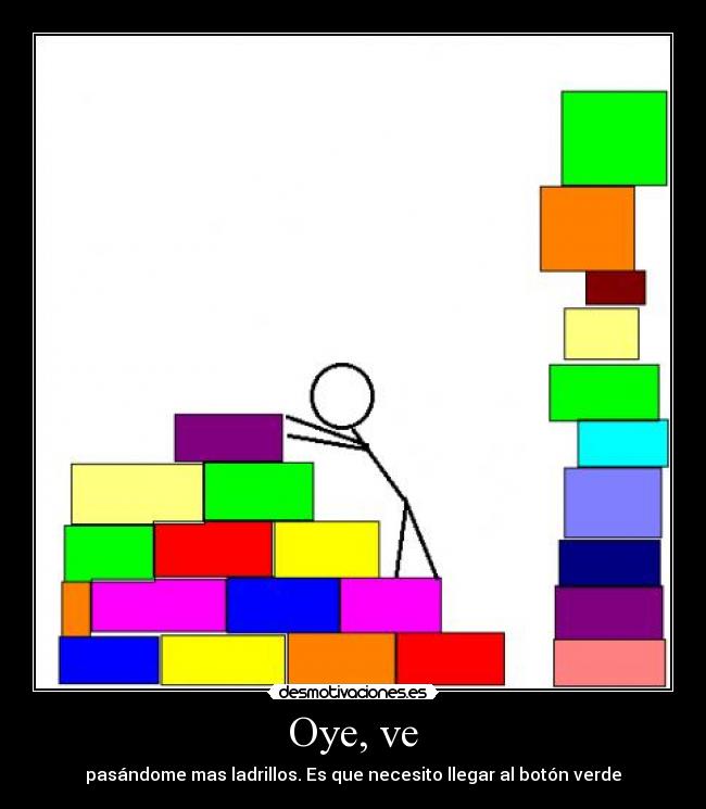 Oye, ve - pasándome mas ladrillos. Es que necesito llegar al botón verde