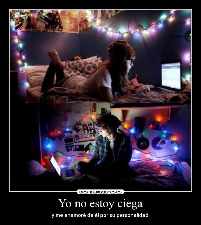 Yo no estoy ciega - y me enamoré de él por su personalidad.