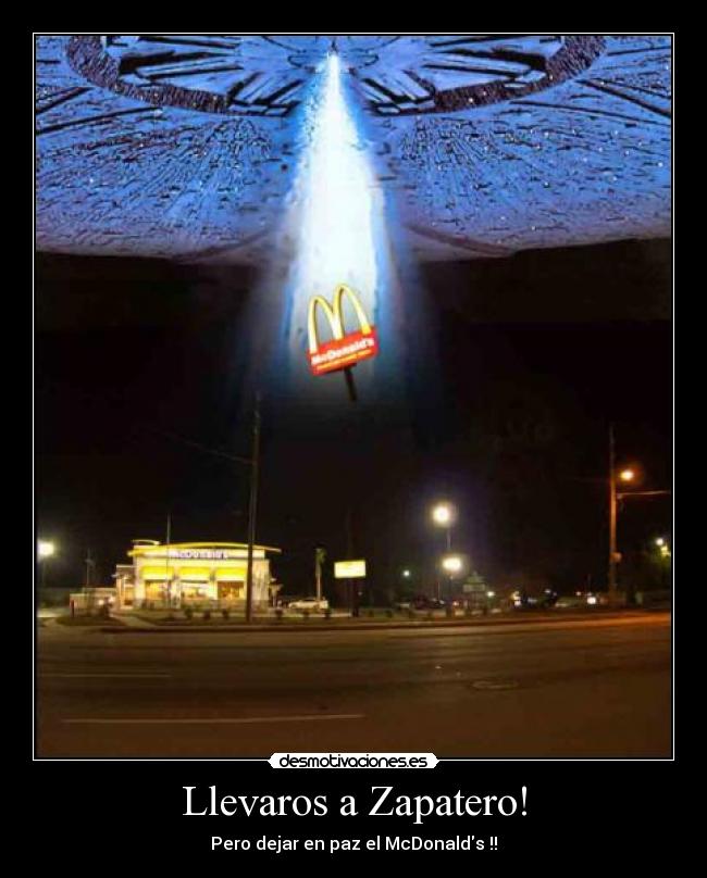 Llevaros a Zapatero! - Pero dejar en paz el McDonalds !!