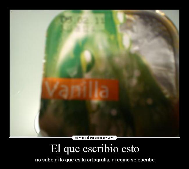 El que escribio esto - no sabe ni lo que es la ortografía, ni como se escribe