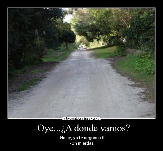 -Oye...¿A donde vamos? -