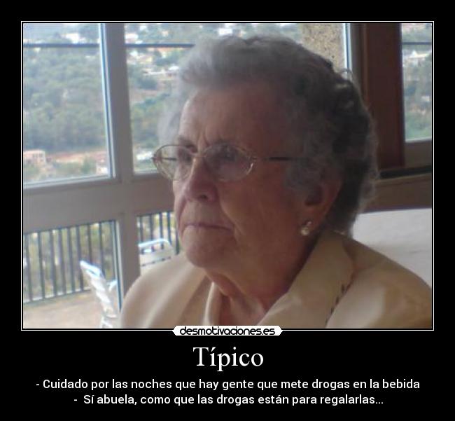 Típico - - Cuidado por las noches que hay gente que mete drogas en la bebida
- Sí abuela, como que las drogas están para regalarlas...