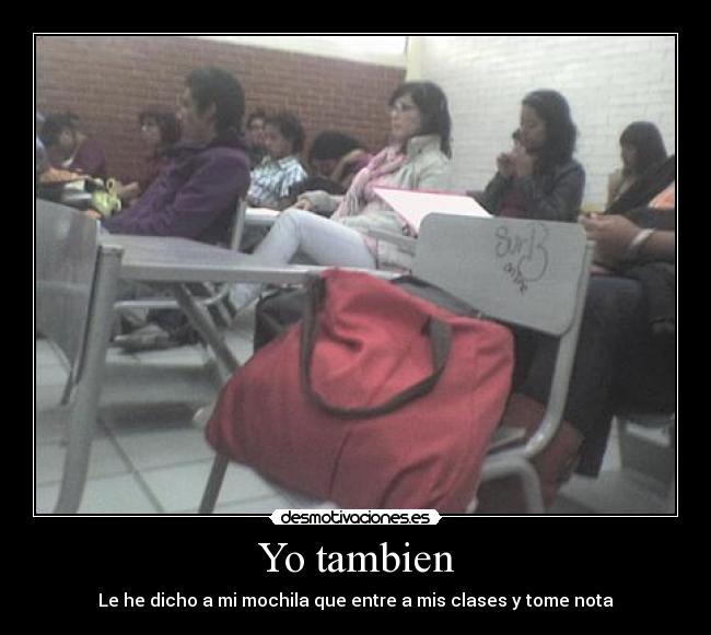 Yo tambien - Le he dicho a mi mochila que entre a mis clases y tome nota