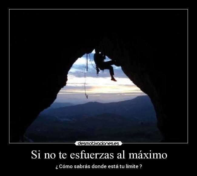 Si no te esfuerzas al máximo - ¿ Cómo sabrás donde está tu límite ?