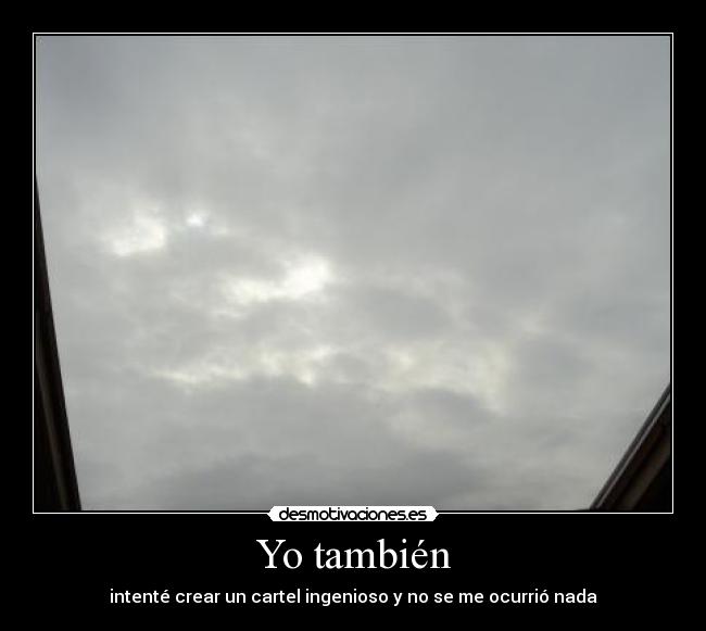 Yo también - intenté crear un cartel ingenioso y no se me ocurrió nada