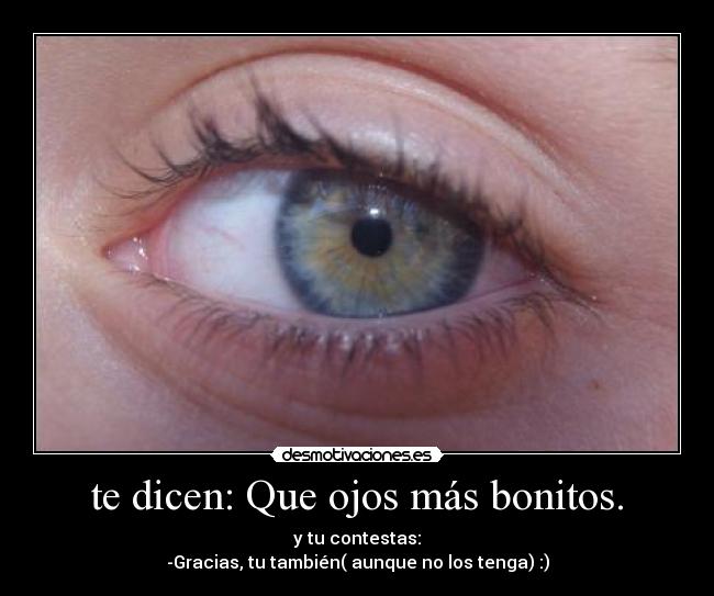 te dicen: Que ojos más bonitos. -