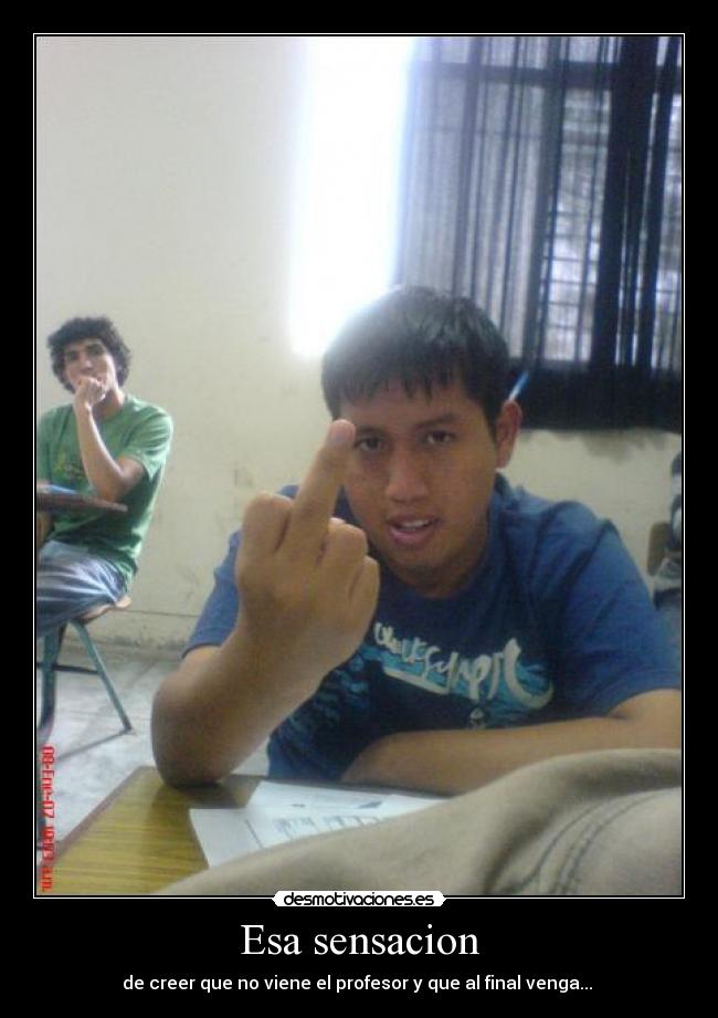 Esa sensacion - de creer que no viene el profesor y que al final venga...