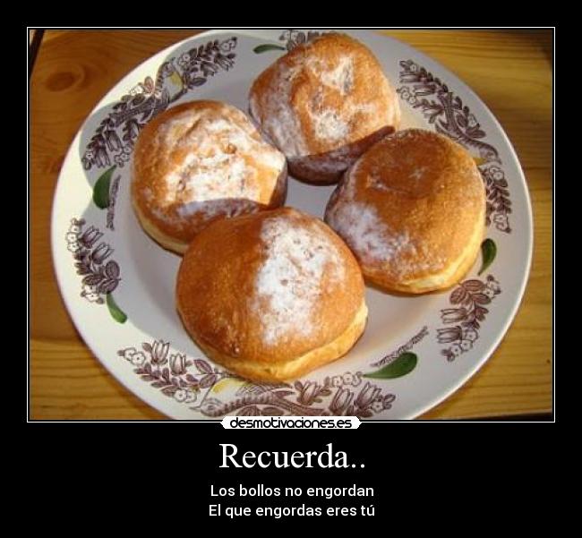Recuerda.. - Los bollos no engordan
El que engordas eres tú
