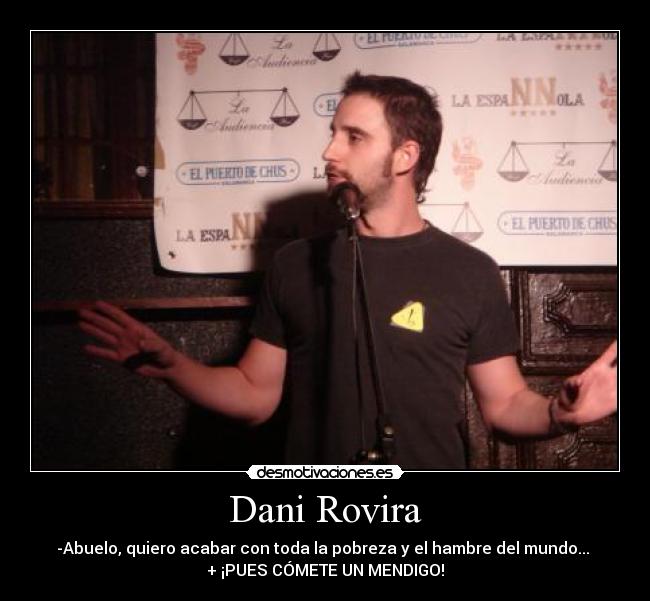 Dani Rovira - -Abuelo, quiero acabar con toda la pobreza y el hambre del mundo...
+ ¡PUES CÓMETE UN MENDIGO!