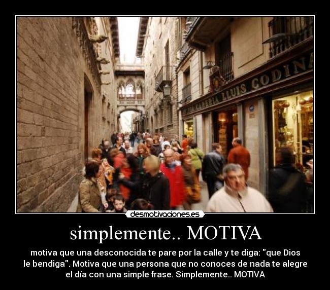 simplemente.. MOTIVA - motiva que una desconocida te pare por la calle y te diga: que Dios
le bendiga. Motiva que una persona que no conoces de nada te alegre
el día con una simple frase. Simplemente.. MOTIVA